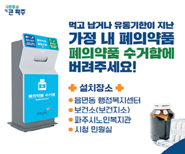 먹고 남거나 유통기한이 지난 가정 내 폐의약품 폐의약품 수거함에 버려주세요! 설치장소 -읍면동 행정복지센터, 보건소(보건지소), 파주시노인복지관, 시청 민원실