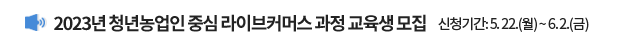 2023년 청년농업인 중심 라이브커머스 과정 교육생 모집 / 신청기간 : 5.22.(월) ~ 6. 2.(금)