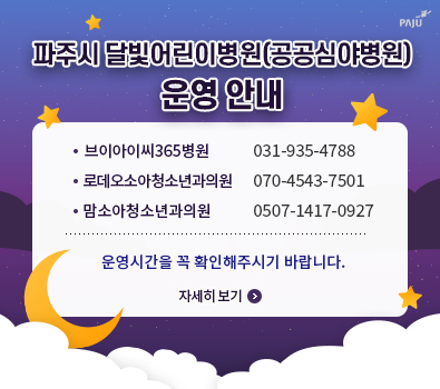 파주시 달빛어린이병원(공공심야병원) 운영 안내 / 브이아이씨365병원 031-935-4788, 로데오소아청소년과의원 070-4543-7501, 맘소아청소년과의원 0507-1417-0927 / 운영시간을 꼭 확인해주시기 바랍니다. 자세히 보기