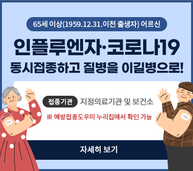 65세 이상(1959.12.31.이전 출생자) 어르신 인플루엔자, 코로나19 동시접종하고 질병을 이길병으로! / 접종기관: 지정의료기관 및 보건소 ※ 예방접종도우미 누리집에서 확인 가능, 자세히보기