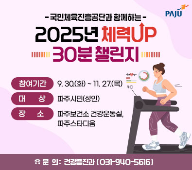국민체육진흥공단과 함께하는 2025년 체력 UP 30분 챌린지 / 참여기간: 9.30.(화) ~ 11.27.(목) / 대상: 파주시민(성인) / 장소: 파주보건소 건강운동실, 파주스타디움 / 문의 건강증진과 031-940-5616