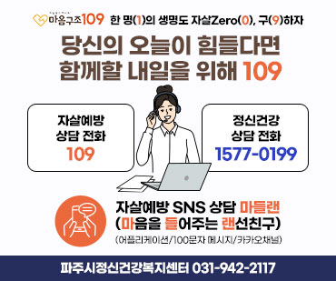 마음구조 190 한 명(1)의 생명도 자살Zero(0), 구(9)하자 24시간 자살예방상담 및 정신건강 상담전화  당신의 오늘이 힘들다면 함께할 내일을 위해 109  자살예방 상담 전화 109 / 정신건강 상담전화 1577-0199 자살예방 SNS 상담 마들랜(마음을 들어주는 랜선친구) (어플리케이션 / 100문자 메시지 / 카카오채널) 파주시정신건강복지센터 031-942-2117