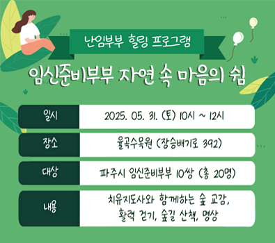 난임부부 힐링 프로그램 임신준비부부 자연 속 마음의 쉼 / 일시 : 2025. 5. 31.(토) 10시 ~ 12시 / 장소 : 율곡수목원(장승배기로 392) / 대상 : 파주시 임신준비부부 