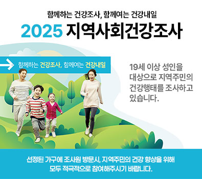 함께하는 건강조사, 함께여는 건강내일 2025 지역사회건강조사  19세 이상 성인을 대상으로 지역주민의 건강행태를 조사하고 있습니다. 선정된 가구에 조사원 방문 시, 지역주민의 건강 향상을 위해 모두 적극적으로 참여해주시기 바랍니다.