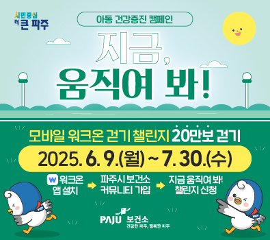 아동 건강증진 캠페인 지금, 움직여 봐!(모바일 워크온 걷기 챌린지, 20만보 걷기) 2025.6.9.(월)~7.30.(수) 참여방법: 워크온 앱 설치 → 파주시 보건소 커뮤니티 가입 → 지금 움직여 봐! 챌린지 신청