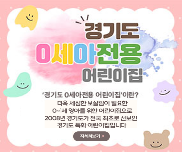  경기도 0세아전용 어린이집  ‘경기도 0세아전용 어린이집’이란? /더욱 세심한 보살핌이 필요한 0~1세 영아를 위한 경기도 특화 어린이집입니다./  자세히 보기 클릭 