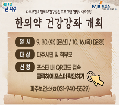 시민중심 더 큰 파주 / 파주보건소 / 파주보건소 한의약 건강증진 프로그램 '한방이어락' 한의약 건강강좌 개최 / 일시 : 9.30.(화) [문산] / 10.16.(목) [운정] / 대상: 파주시민 및 학부모 / 신청: 포스터 내 QR코드 접속 / 클릭하여 포스터 확인하기 / 파주보건소 031-940-5529