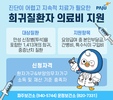 진단이 어렵고 지속적 치료가 필요한 희귀질환자 의료비 지원 / 대상질환 : 만선 신장병(투석)을 포함한 1,413개의 희귀, 중증난치 질환 / 지원항목: 요양급여 중 본인부담금 간병비 특수식이 구입비 / 신청자격: 환자가구 & 부양의무자가구 소득 및 재산 기준 충족자 / 신청문의: 파주보건소 031-940-5744 / 운정보건소 031-820-7331